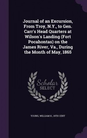 Książka Journal of an Excursion, from Troy, N.Y., to Gen. Carr's Head Quarters at Wilson's Landing (Fort Pocahontas) on the James River, Va., During the Month William H Young