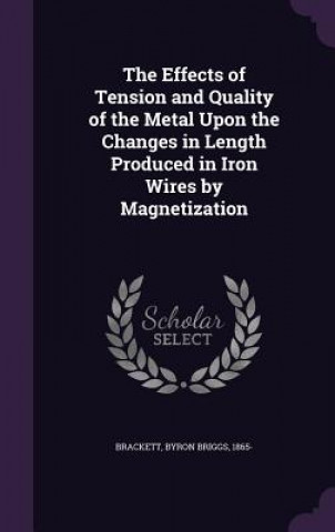 Książka Effects of Tension and Quality of the Metal Upon the Changes in Length Produced in Iron Wires by Magnetization Byron Briggs Brackett