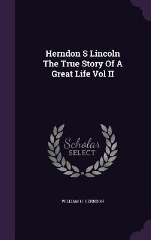 Könyv Herndon S Lincoln the True Story of a Great Life Vol II William H Herndon