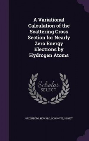 Kniha Variational Calculation of the Scattering Cross Section for Nearly Zero Energy Electrons by Hydrogen Atoms Howard Greenberg