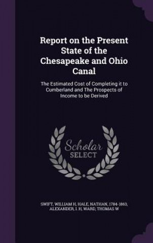 Knjiga Report on the Present State of the Chesapeake and Ohio Canal William H Swift