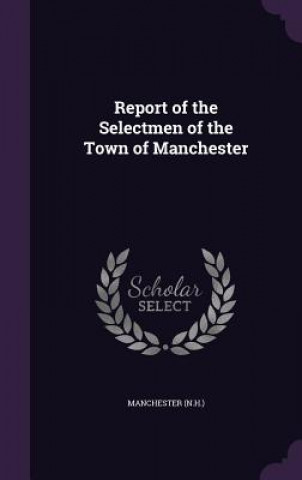 Kniha Report of the Selectmen of the Town of Manchester Manchester Manchester