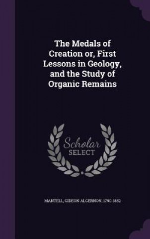 Carte Medals of Creation Or, First Lessons in Geology, and the Study of Organic Remains Gideon Algernon Mantell