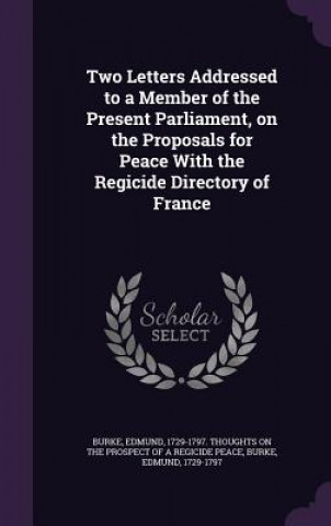 Buch Two Letters Addressed to a Member of the Present Parliament, on the Proposals for Peace with the Regicide Directory of France Edmund (University of Chicago) Burke