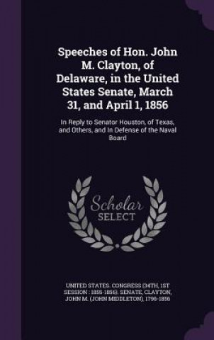 Book Speeches of Hon. John M. Clayton, of Delaware, in the United States Senate, March 31, and April 1, 1856 John M 1796-1856 Clayton