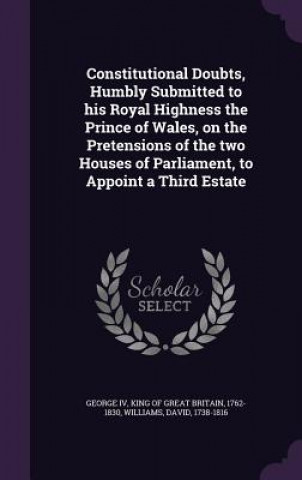Kniha Constitutional Doubts, Humbly Submitted to His Royal Highness the Prince of Wales, on the Pretensions of the Two Houses of Parliament, to Appoint a Th Williams