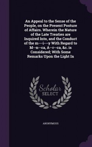 Kniha Appeal to the Sense of the People, on the Present Posture of Affairs. Wherein the Nature of the Late Treaties Are Inquired Into, and the Conduct of th 