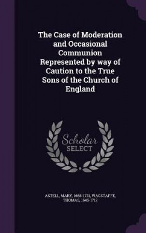 Kniha Case of Moderation and Occasional Communion Represented by Way of Caution to the True Sons of the Church of England Mary Astell