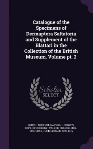 Carte Catalogue of the Specimens of Dermaptera Saltatoria and Supplement of the Blattari in the Collection of the British Museum. Volume PT. 2 Walker