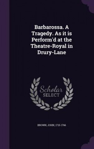 Kniha Barbarossa. a Tragedy. as It Is Perform'd at the Theatre-Royal in Drury-Lane Brown