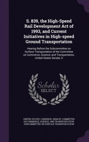 Book S. 839, the High-Speed Rail Development Act of 1993, and Current Initiatives in High-Speed Ground Transportation 