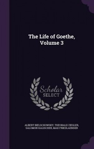 Carte Life of Goethe, Volume 3 Albert Bielschowsky