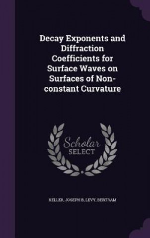 Kniha Decay Exponents and Diffraction Coefficients for Surface Waves on Surfaces of Non-Constant Curvature Joseph B Keller