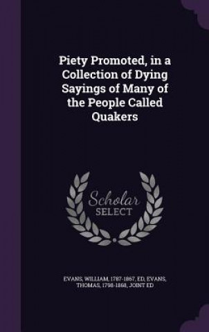 Könyv Piety Promoted, in a Collection of Dying Sayings of Many of the People Called Quakers William (Wright State University) Evans