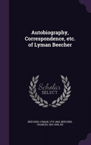 Buch Autobiography, Correspondence, Etc. of Lyman Beecher Lyman Beecher