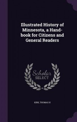 Könyv Illustrated History of Minnesota, a Hand-Book for Citizens and General Readers Thomas H Kirk