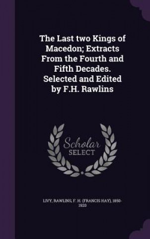 Carte Last Two Kings of Macedon; Extracts from the Fourth and Fifth Decades. Selected and Edited by F.H. Rawlins Livy Livy