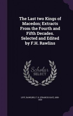 Kniha Last Two Kings of Macedon; Extracts from the Fourth and Fifth Decades. Selected and Edited by F.H. Rawlins Livy Livy