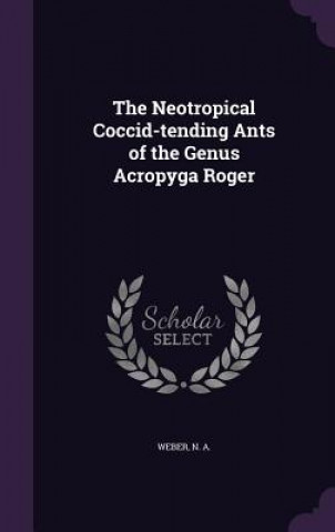 Kniha Neotropical Coccid-Tending Ants of the Genus Acropyga Roger N a Weber
