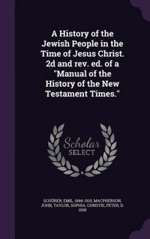 Carte History of the Jewish People in the Time of Jesus Christ. 2D and REV. Ed. of a Manual of the History of the New Testament Times. Emil Schurer