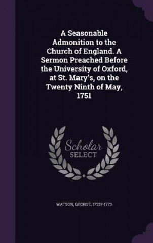 Kniha Seasonable Admonition to the Church of England. a Sermon Preached Before the University of Oxford, at St. Mary's, on the Twenty Ninth of May, 1751 Watson