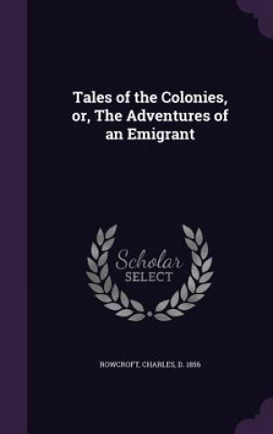 Kniha Tales of the Colonies, Or, the Adventures of an Emigrant Charles Rowcroft