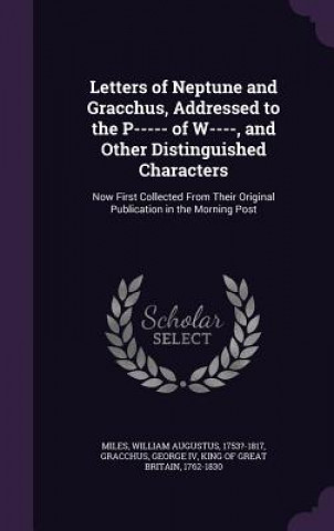 Könyv Letters of Neptune and Gracchus, Addressed to the P----- Of W----, and Other Distinguished Characters William Augustus Miles