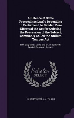 Carte Defence of Some Proceedings Lately Depending in Parliament, to Render More Effectual the ACT for Quieting the Possession of the Subject, Commonly Call Hartley