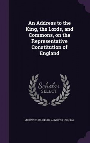 Kniha Address to the King, the Lords, and Commons, on the Representative Constitution of England Henry Alworth Merewether