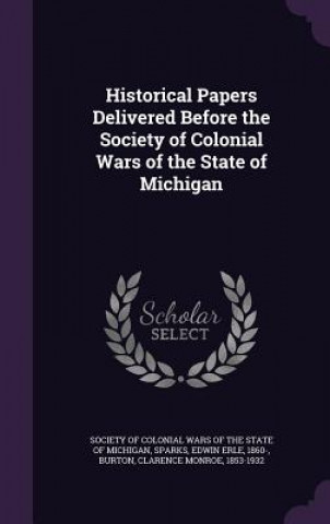 Libro Historical Papers Delivered Before the Society of Colonial Wars of the State of Michigan Edwin Erle Sparks