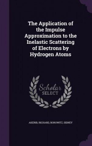 Kniha Application of the Impulse Approximation to the Inelastic Scattering of Electrons by Hydrogen Atoms Richard Akerib