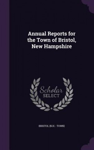 Kniha Annual Reports for the Town of Bristol, New Hampshire Bristol Bristol