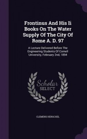 Kniha Frontinus and His II Books on the Water Supply of the City of Rome A. D. 97 Clemens Herschel