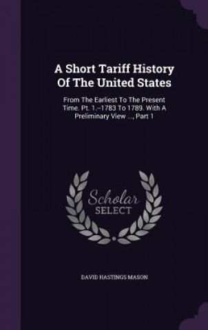 Kniha Short Tariff History of the United States David Hastings Mason