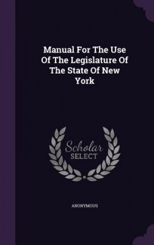 Könyv Manual for the Use of the Legislature of the State of New York 