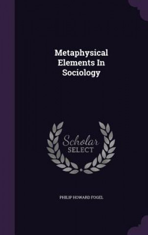 Kniha Metaphysical Elements in Sociology Philip Howard Fogel