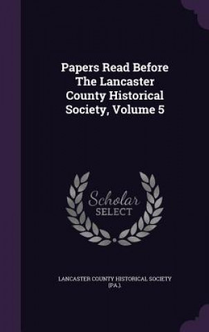 Carte Papers Read Before the Lancaster County Historical Society, Volume 5 