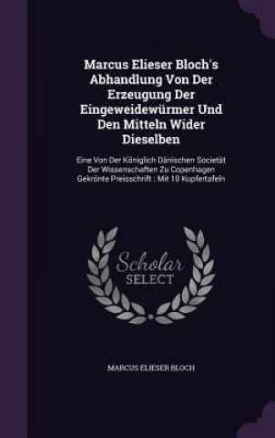 Kniha Marcus Elieser Bloch's Abhandlung Von Der Erzeugung Der Eingeweidewurmer Und Den Mitteln Wider Dieselben Marcus Elieser Bloch