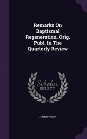 Carte Remarks on Baptismal Regeneration. Orig. Publ. in the Quarterly Review John Davison
