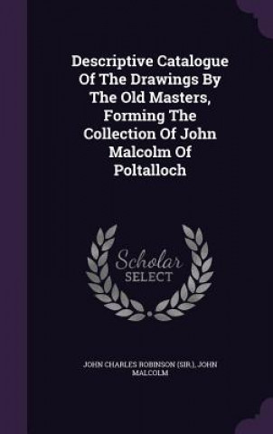 Carte Descriptive Catalogue of the Drawings by the Old Masters, Forming the Collection of John Malcolm of Poltalloch Malcolm