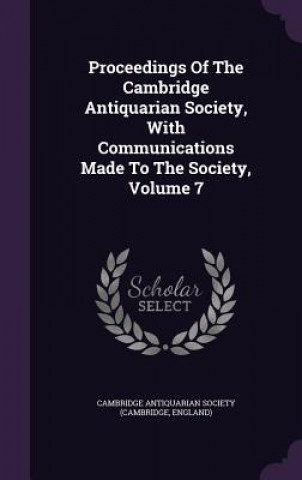 Könyv Proceedings of the Cambridge Antiquarian Society, with Communications Made to the Society, Volume 7 