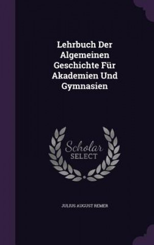 Kniha Lehrbuch Der Algemeinen Geschichte Fur Akademien Und Gymnasien Julius August Remer