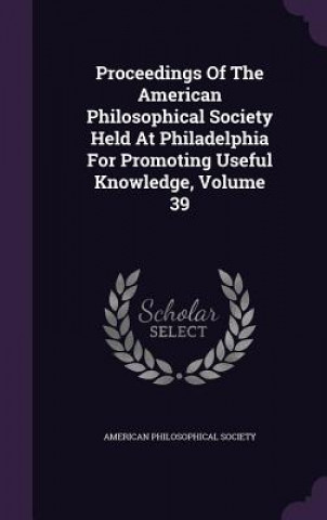 Könyv Proceedings of the American Philosophical Society Held at Philadelphia for Promoting Useful Knowledge, Volume 39 American Philosophical Society