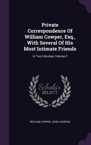 Carte Private Correspondence of William Cowper, Esq., with Several of His Most Intimate Friends William Cowper