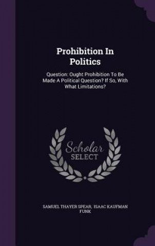 Könyv Prohibition in Politics Samuel Thayer Spear