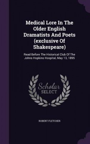 Könyv Medical Lore in the Older English Dramatists and Poets (Exclusive of Shakespeare) Fletcher