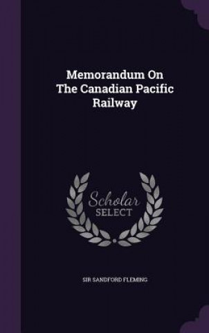 Carte Memorandum on the Canadian Pacific Railway Sir Sandford Fleming