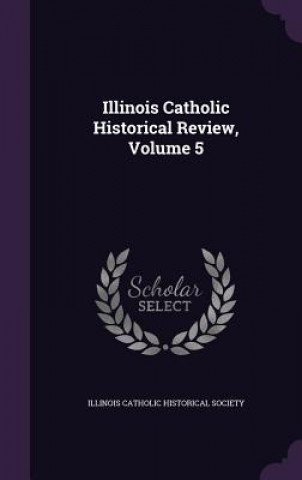 Kniha Illinois Catholic Historical Review, Volume 5 