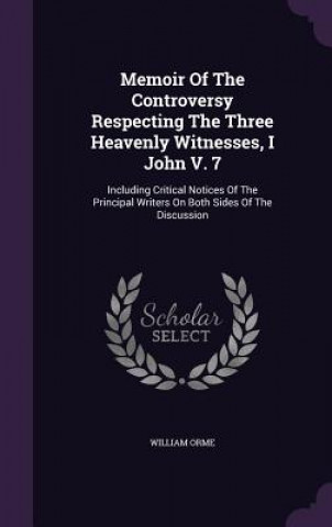 Könyv Memoir of the Controversy Respecting the Three Heavenly Witnesses, I John V. 7 William Orme