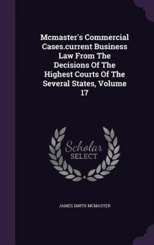 Kniha McMaster's Commercial Cases.Current Business Law from the Decisions of the Highest Courts of the Several States, Volume 17 James Smith McMaster